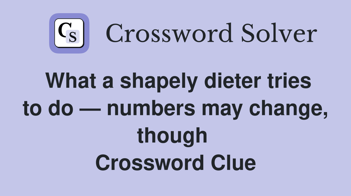 What a shapely dieter tries to do — numbers may change, though  Crossword Clue