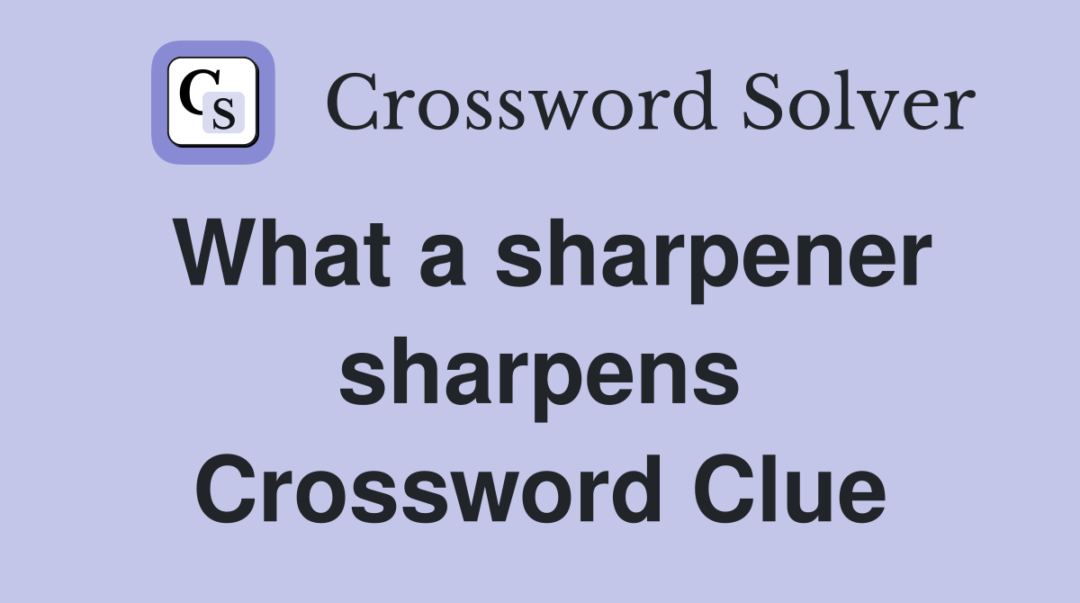 What a sharpener sharpens Crossword Clue