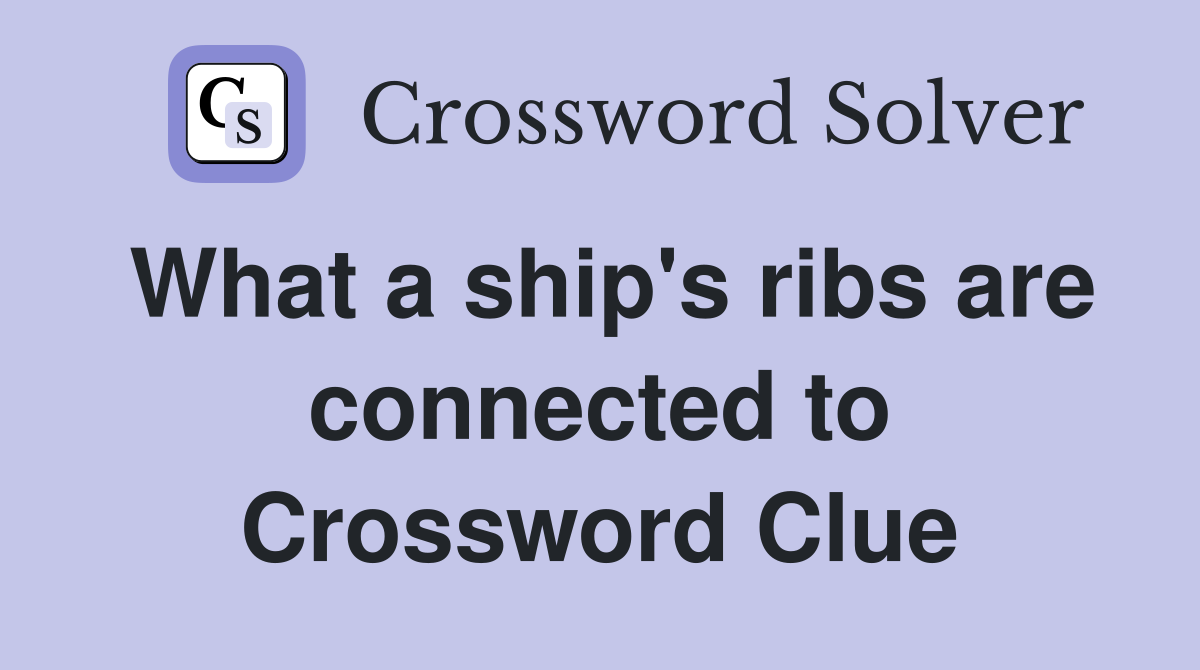 What a ship's ribs are connected to Crossword Clue