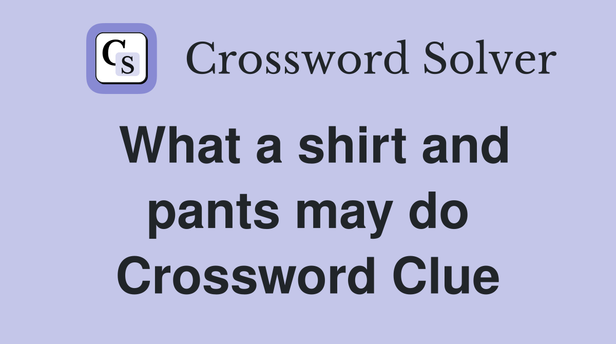 What a shirt and pants may do Crossword Clue