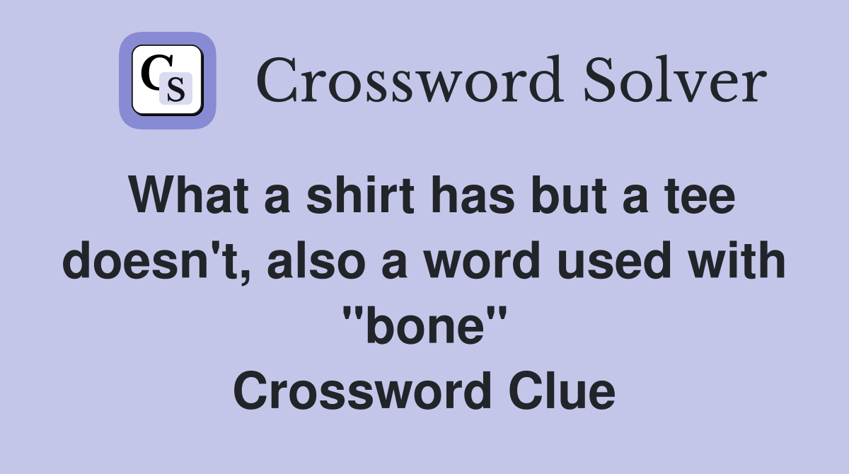 What a shirt has but a tee doesn't, also a word used with "bone" Crossword Clue