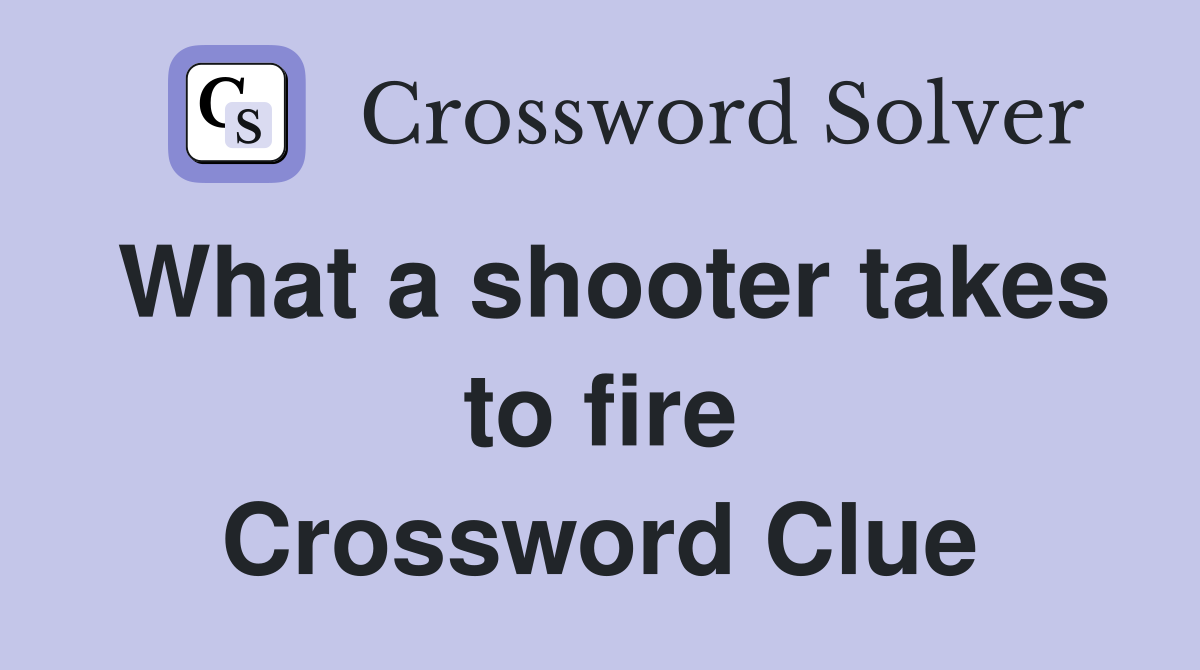 What a shooter takes to fire Crossword Clue