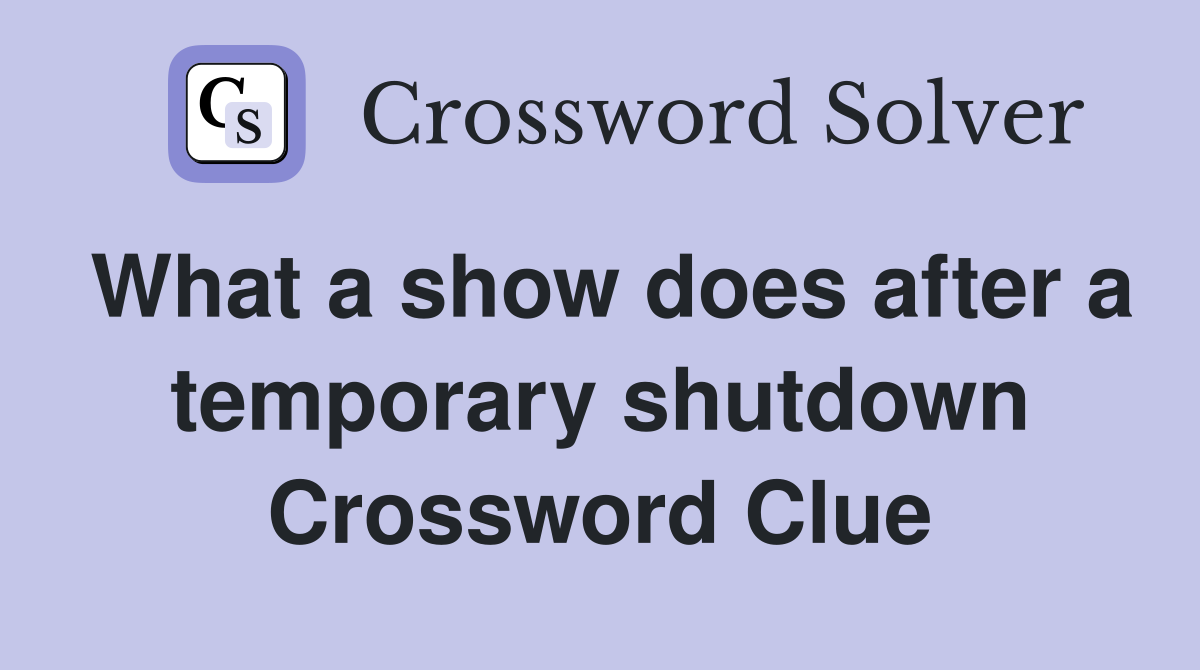 What a show does after a temporary shutdown Crossword Clue