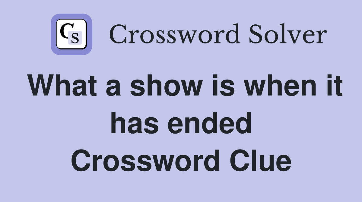 What a show is when it has ended Crossword Clue
