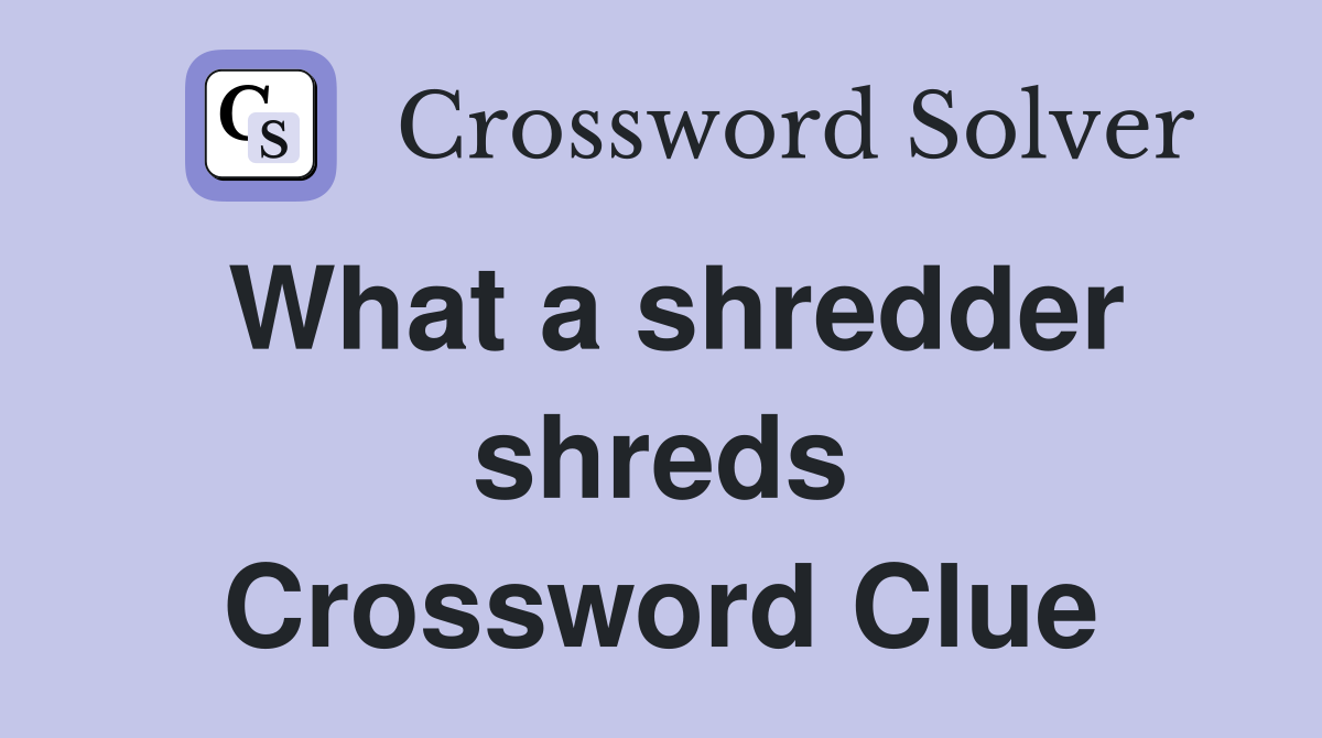 What a shredder shreds Crossword Clue