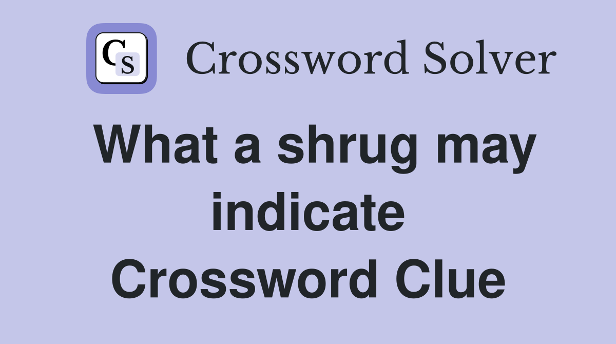 What a shrug may indicate Crossword Clue