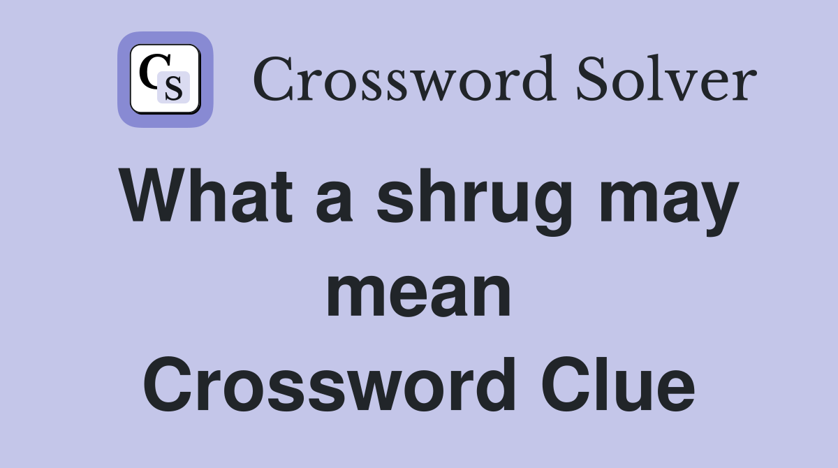 What a shrug may mean Crossword Clue