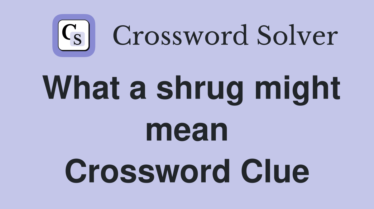 What a shrug might mean Crossword Clue
