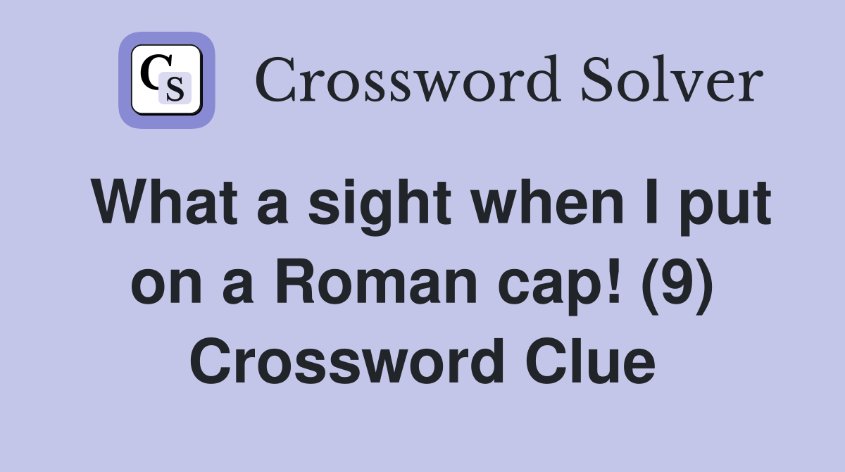 What a sight when I put on a Roman cap! (9) Crossword Clue