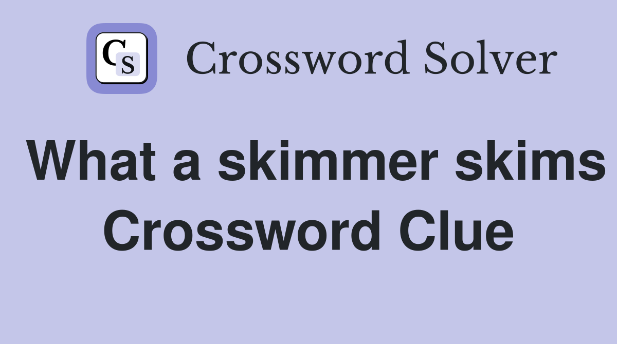 What a skimmer skims Crossword Clue