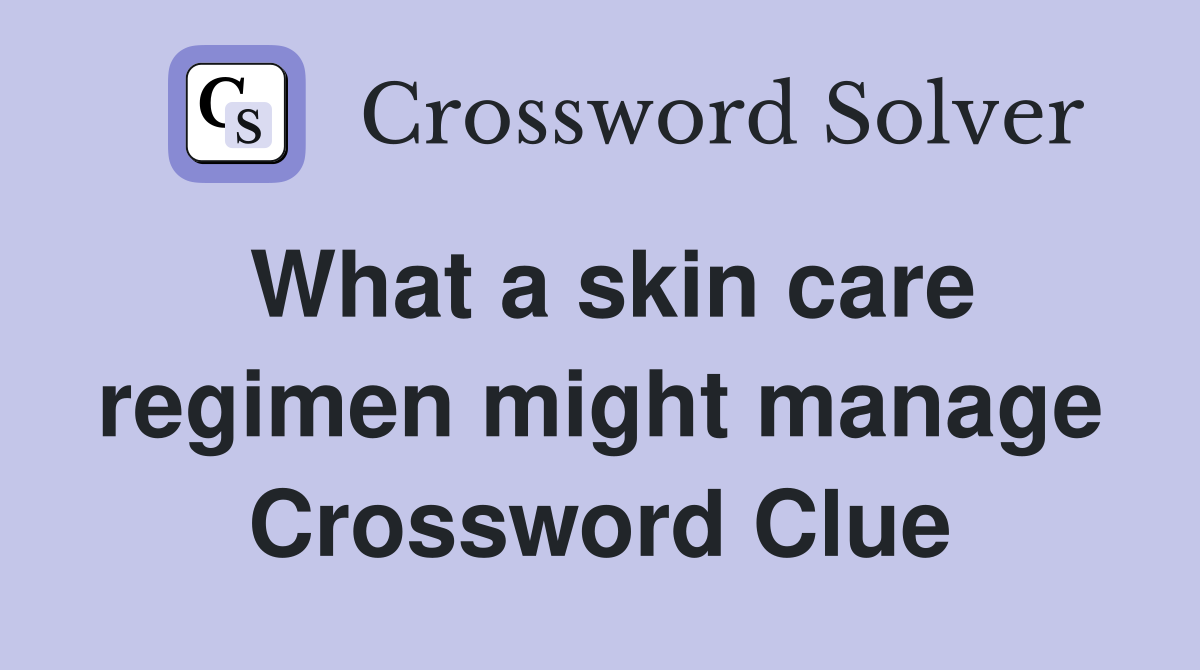 What a skin care regimen might manage Crossword Clue