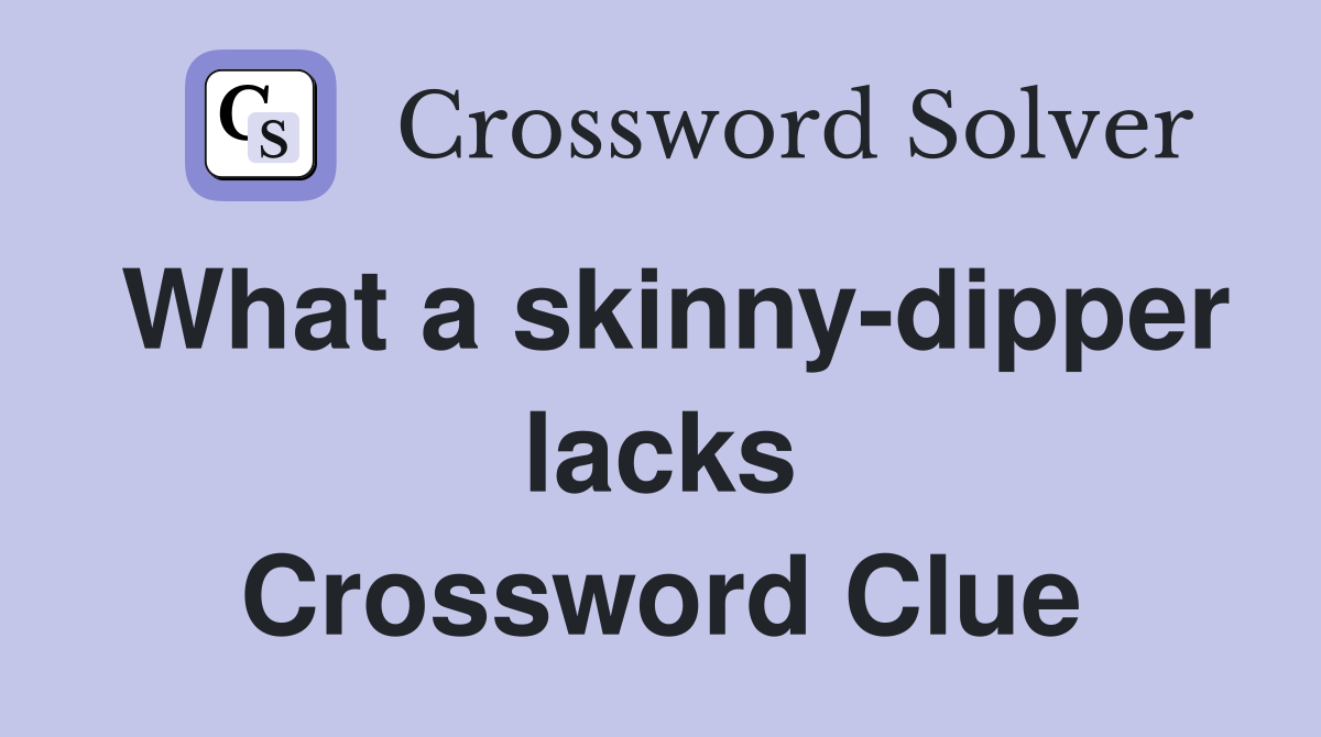 What a skinny-dipper lacks Crossword Clue