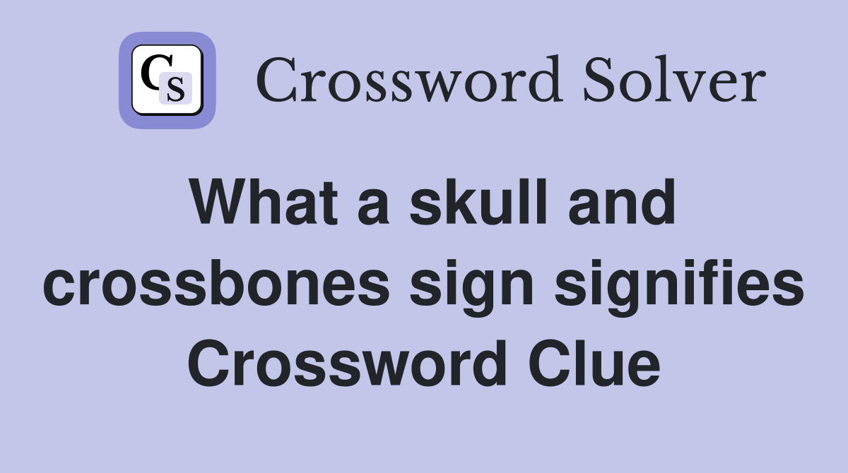 What a skull and crossbones sign signifies Crossword Clue