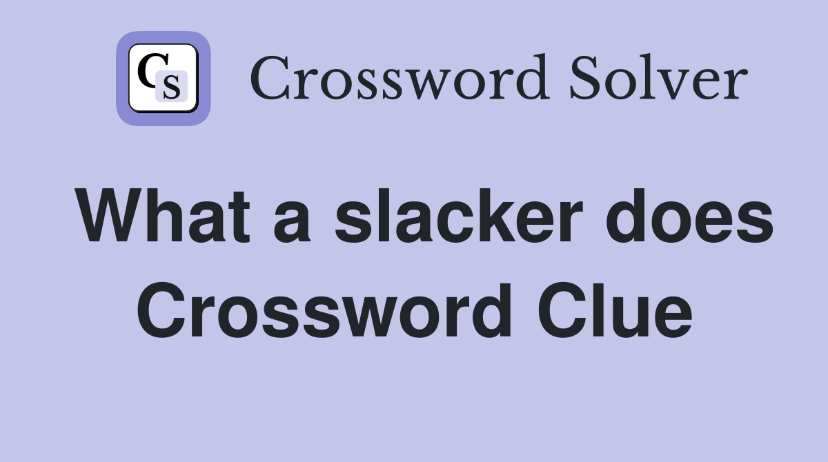 What a slacker does Crossword Clue