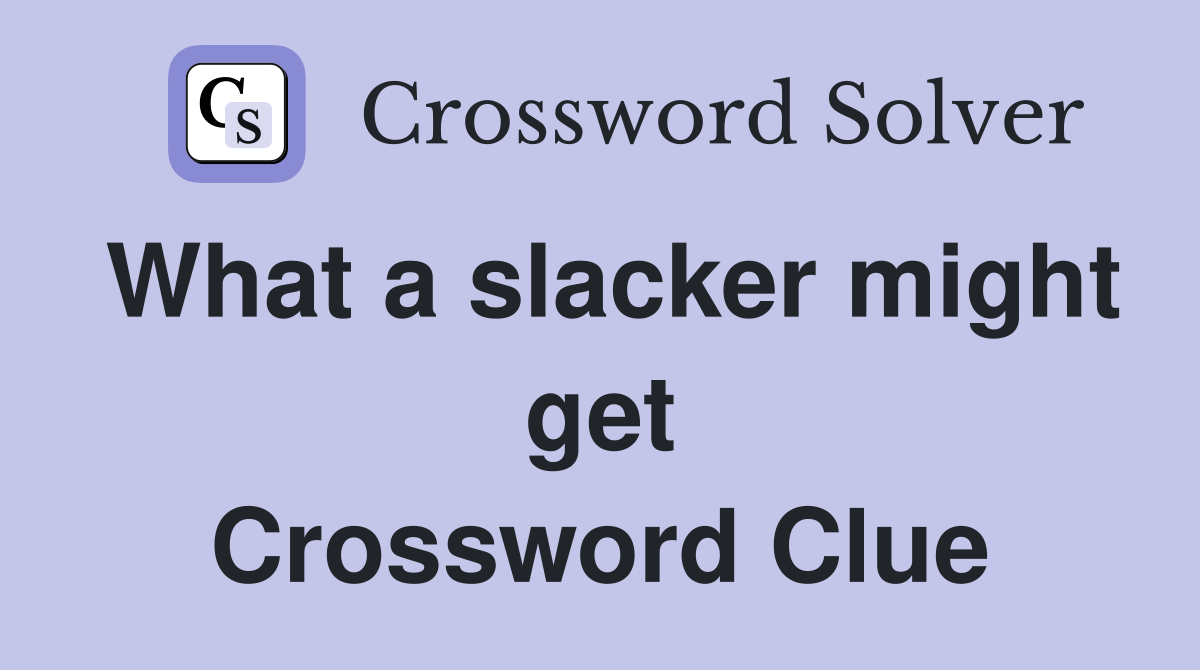 What a slacker might get Crossword Clue