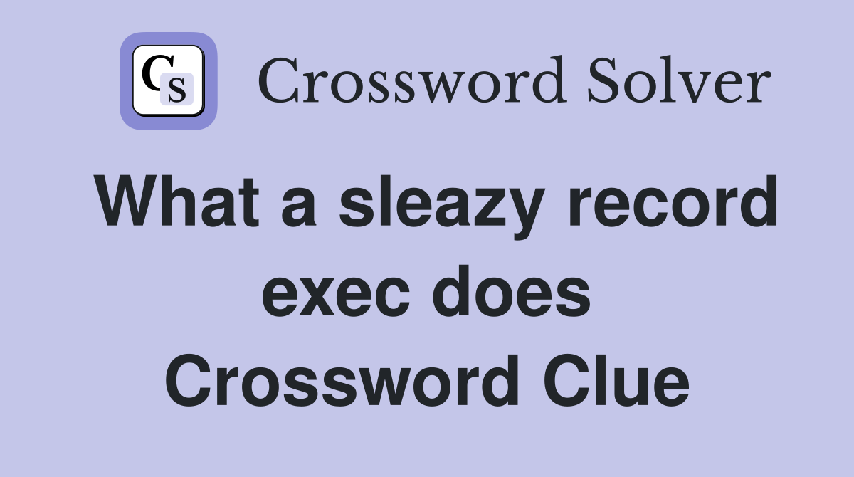 What a sleazy record exec does Crossword Clue