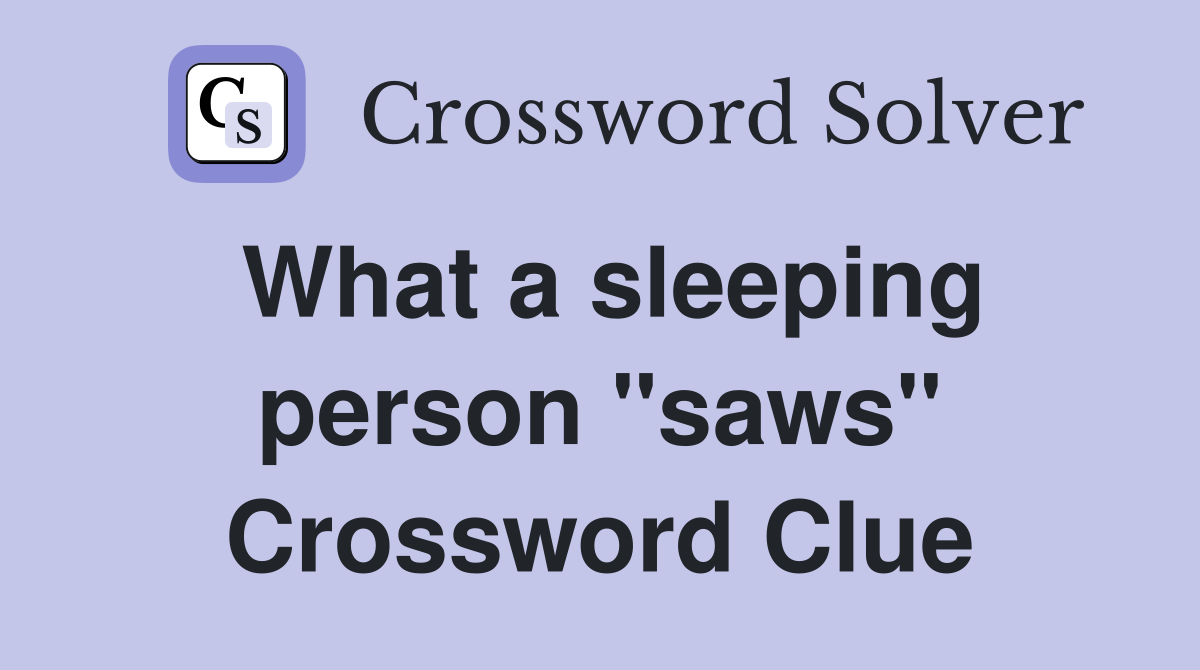 What a sleeping person "saws" Crossword Clue