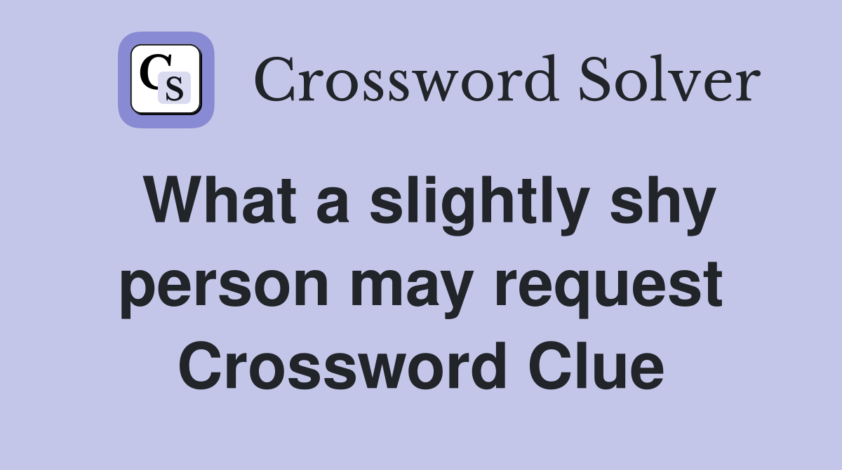 What a slightly shy person may request Crossword Clue