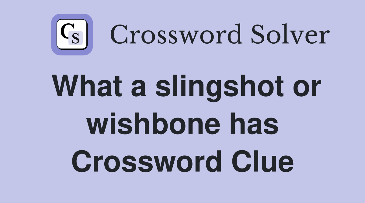 What a slingshot or wishbone has Crossword Clue