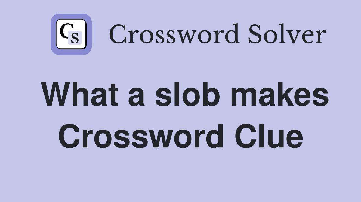 What a slob makes Crossword Clue