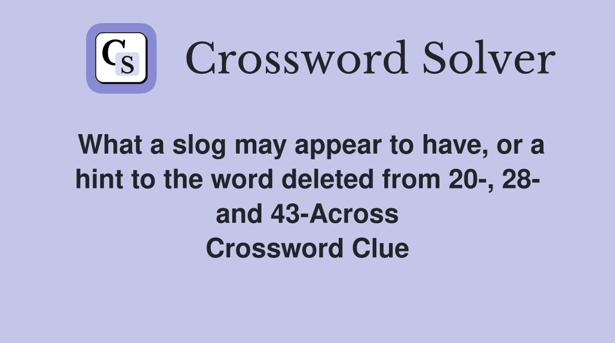 What a slog may appear to have, or a hint to the word deleted from 20-, 28- and 43-Across Crossword Clue