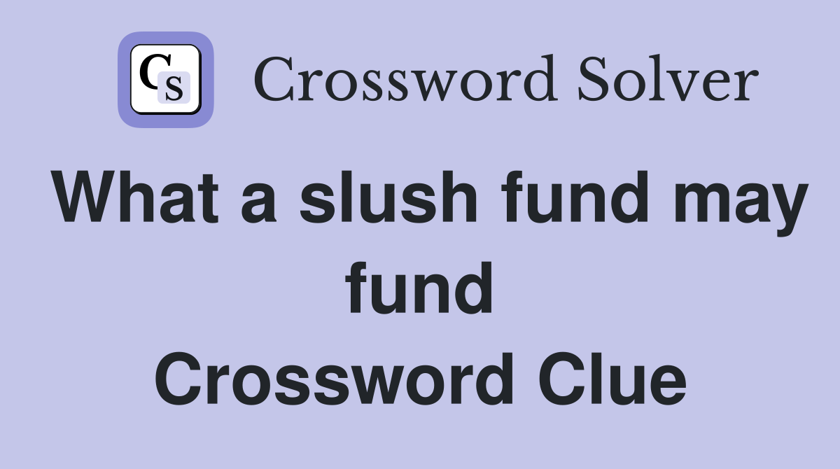 What a slush fund may fund Crossword Clue