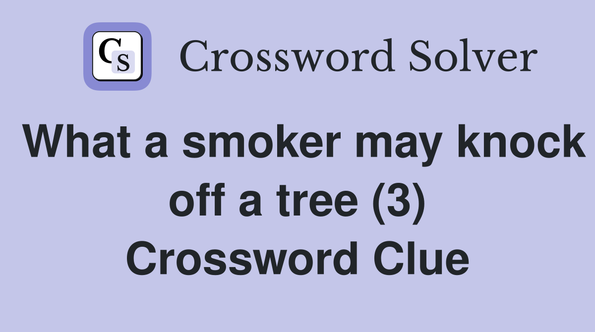 What a smoker may knock off a tree (3) Crossword Clue