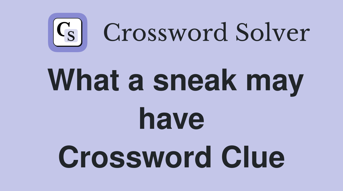 What a sneak may have Crossword Clue