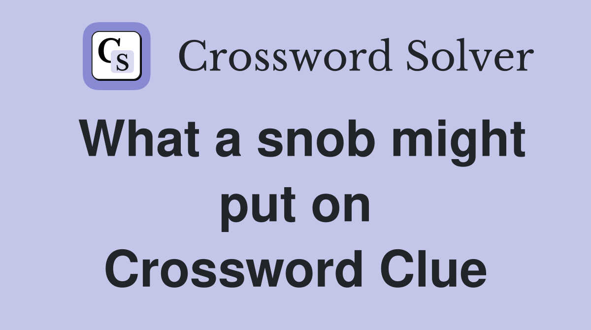 What a snob might put on Crossword Clue