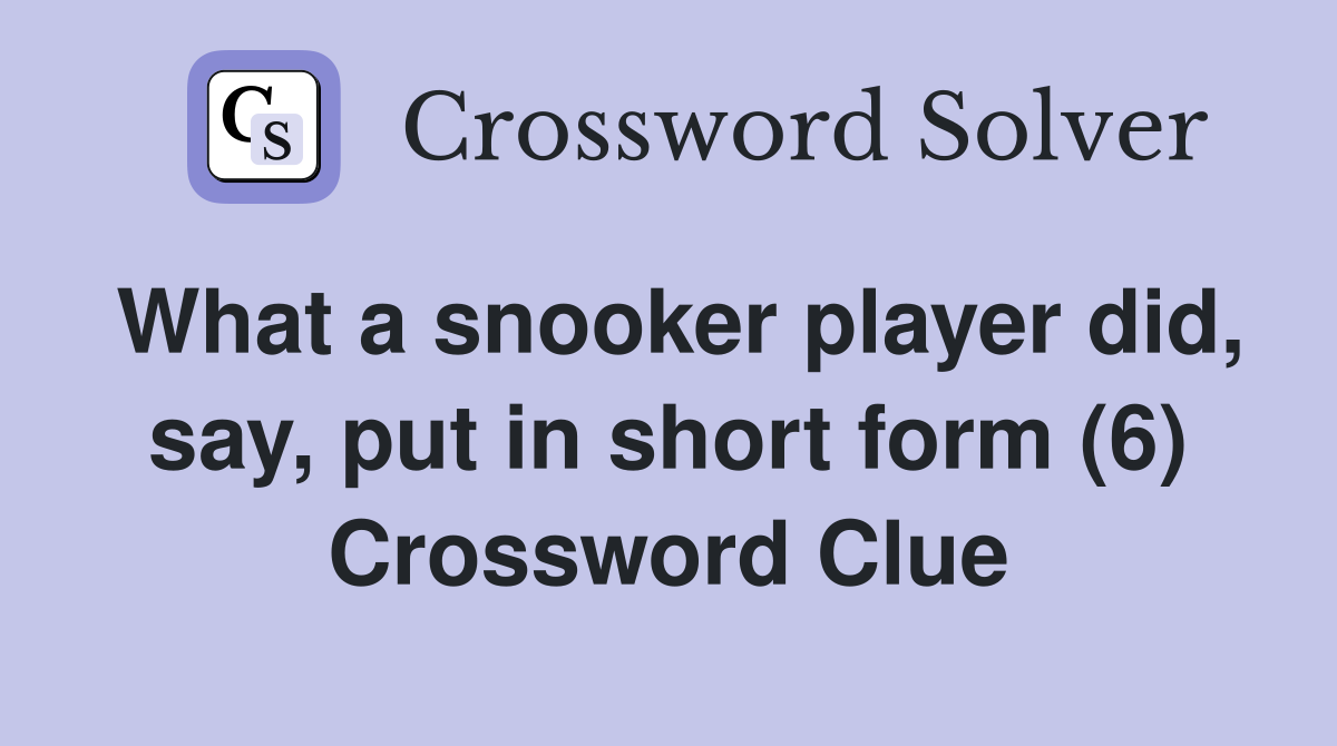 What a snooker player did, say, put in short form (6) Crossword Clue