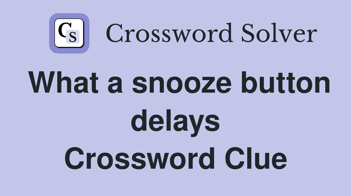 What a snooze button delays Crossword Clue
