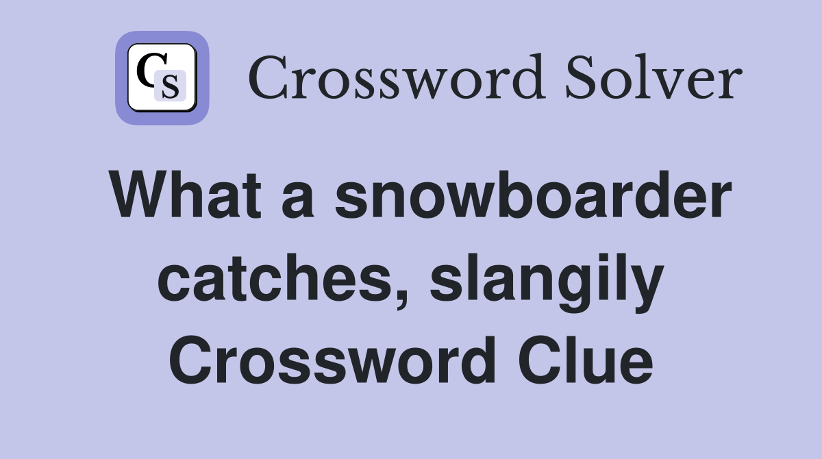 What a snowboarder catches, slangily Crossword Clue