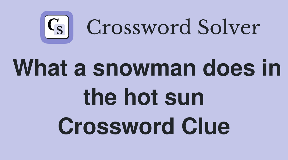 What a snowman does in the hot sun Crossword Clue
