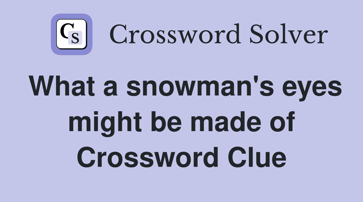 What a snowman's eyes might be made of Crossword Clue