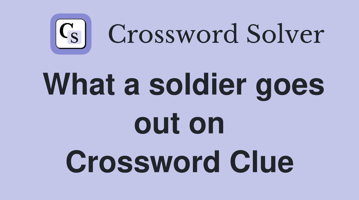 What a soldier goes out on Crossword Clue