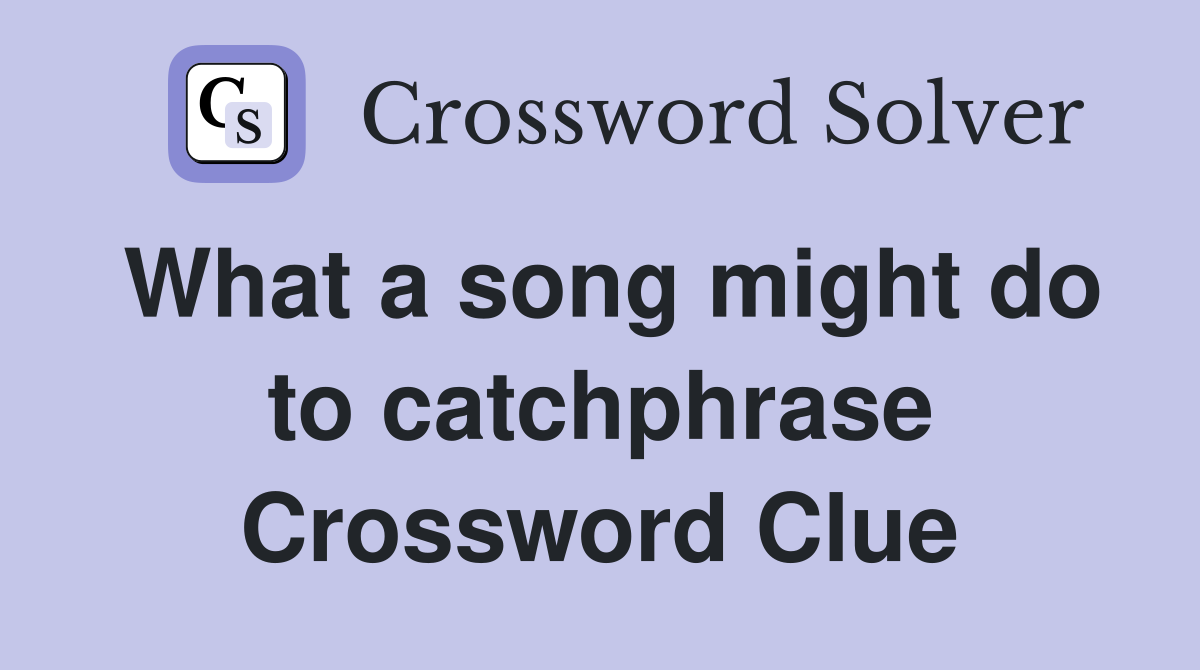 What a song might do to catchphrase Crossword Clue