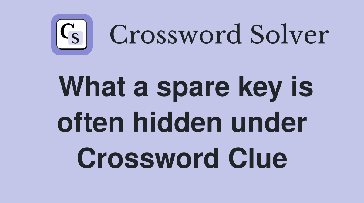 What a spare key is often hidden under Crossword Clue