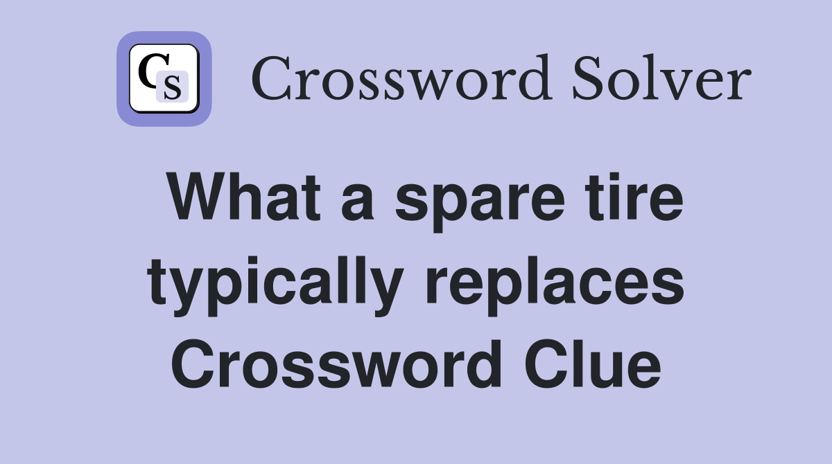 What a spare tire typically replaces Crossword Clue
