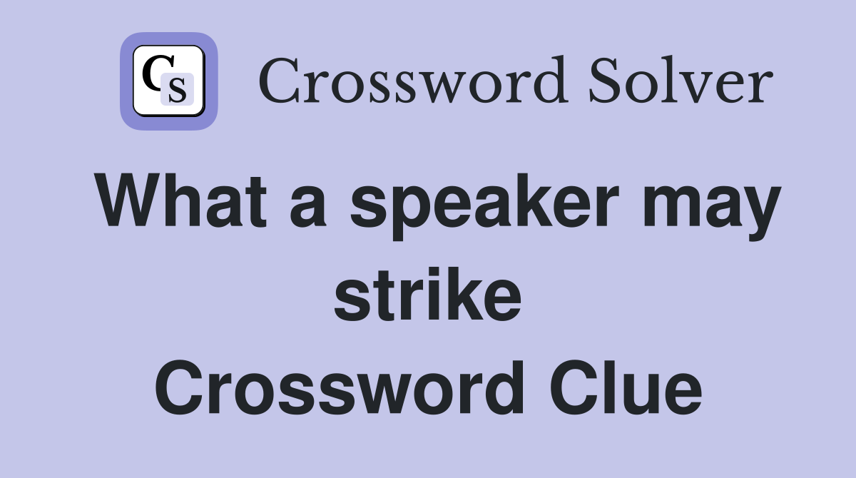 What a speaker may strike Crossword Clue