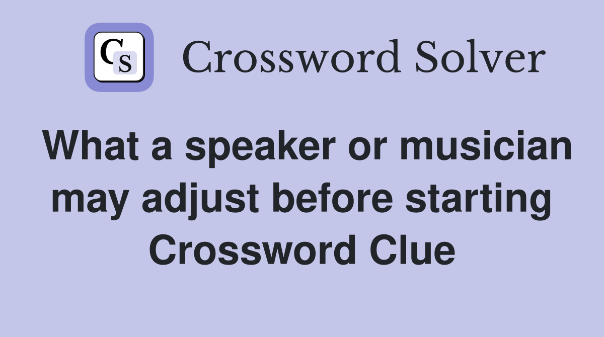 What a speaker or musician may adjust before starting Crossword Clue