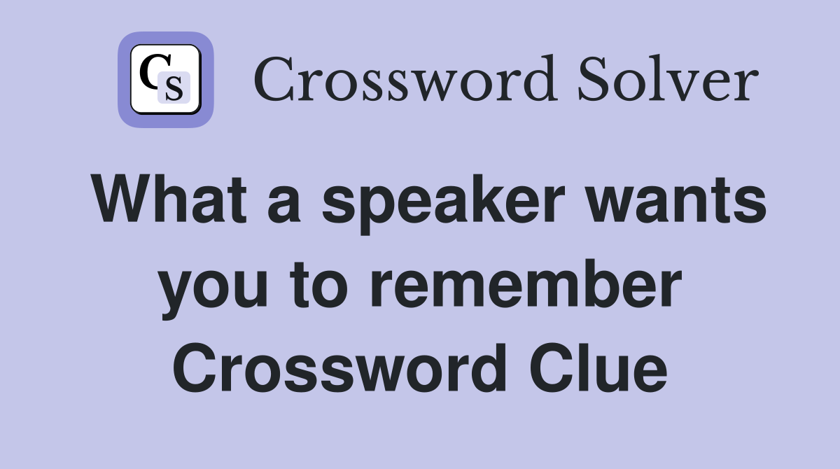 What a speaker wants you to remember Crossword Clue