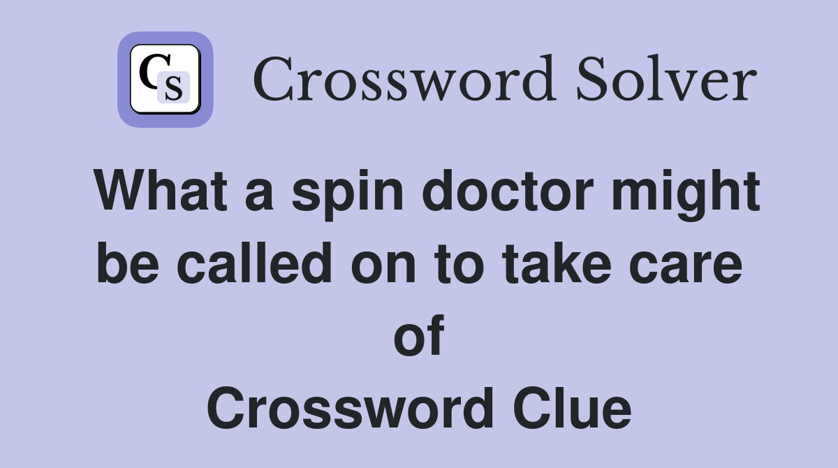 What a spin doctor might be called on to take care of Crossword Clue