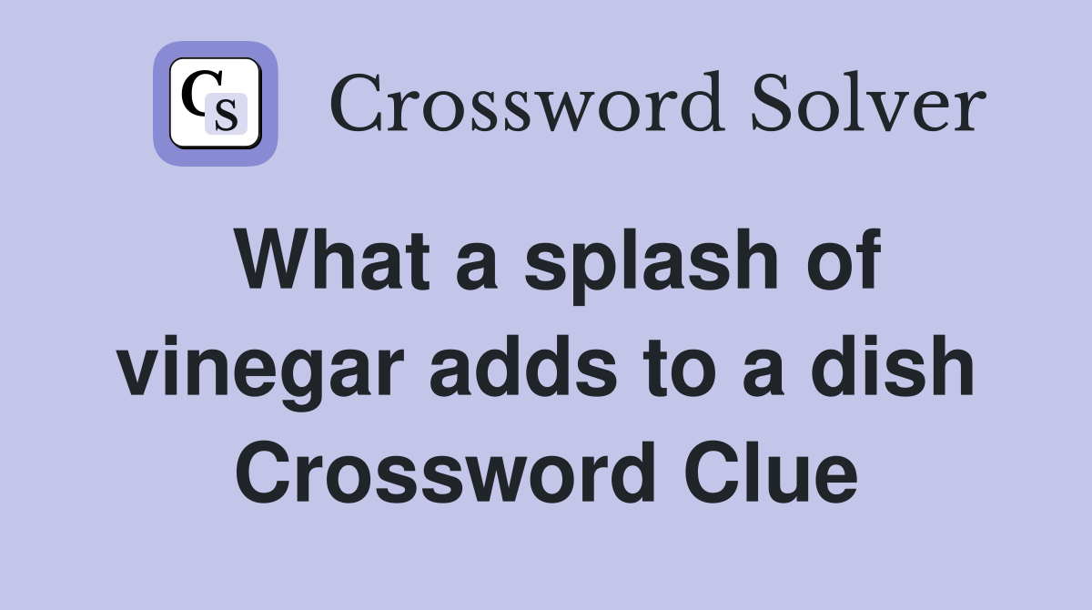 What a splash of vinegar adds to a dish Crossword Clue