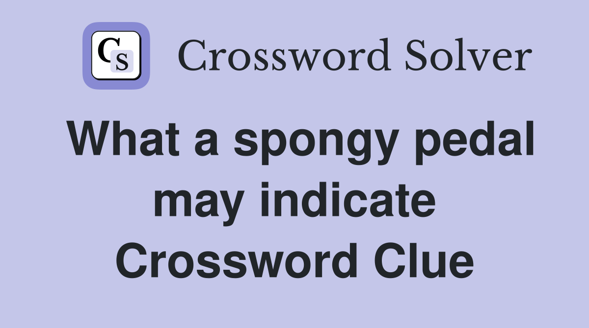 What a spongy pedal may indicate Crossword Clue