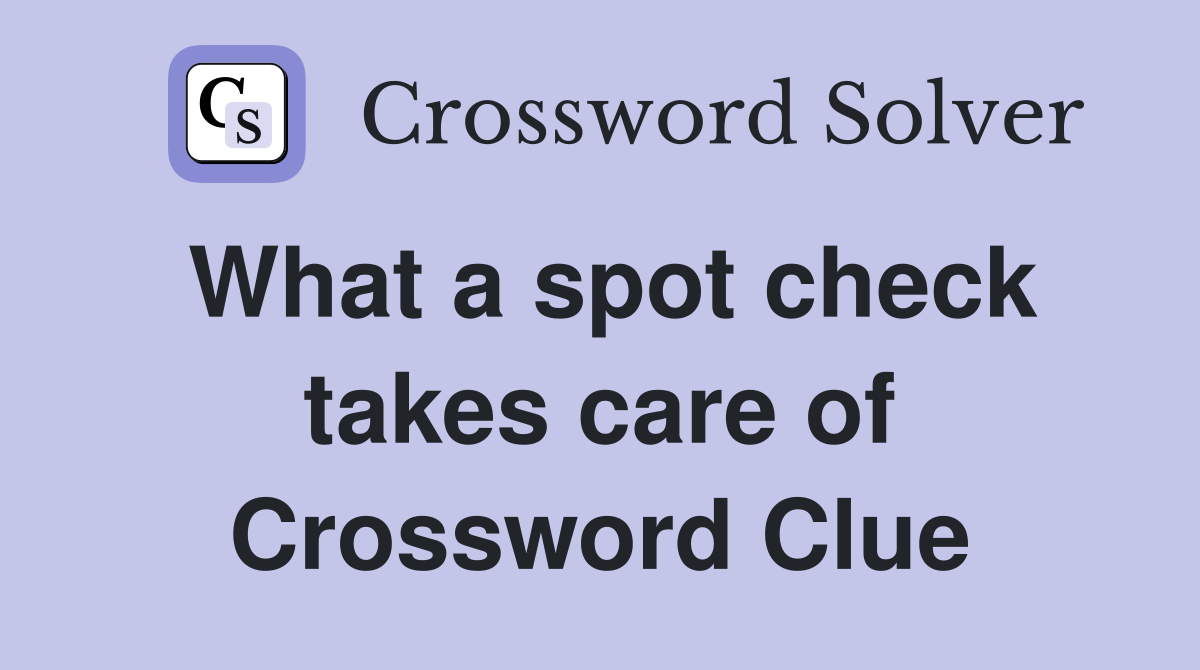 What a spot check takes care of Crossword Clue