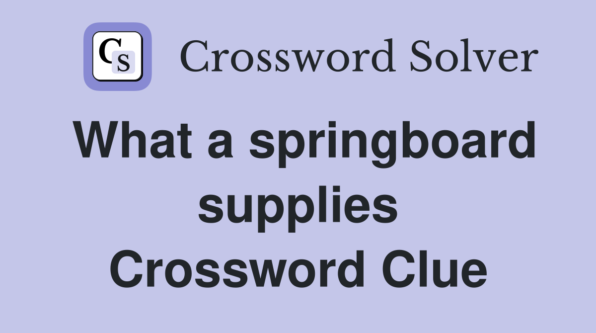 What a springboard supplies Crossword Clue