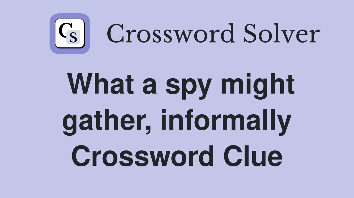 What a spy might gather, informally Crossword Clue
