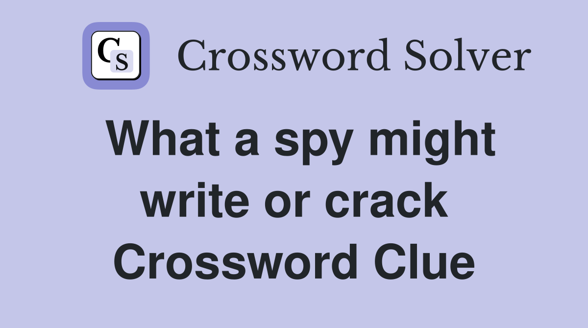 What a spy might write or crack Crossword Clue