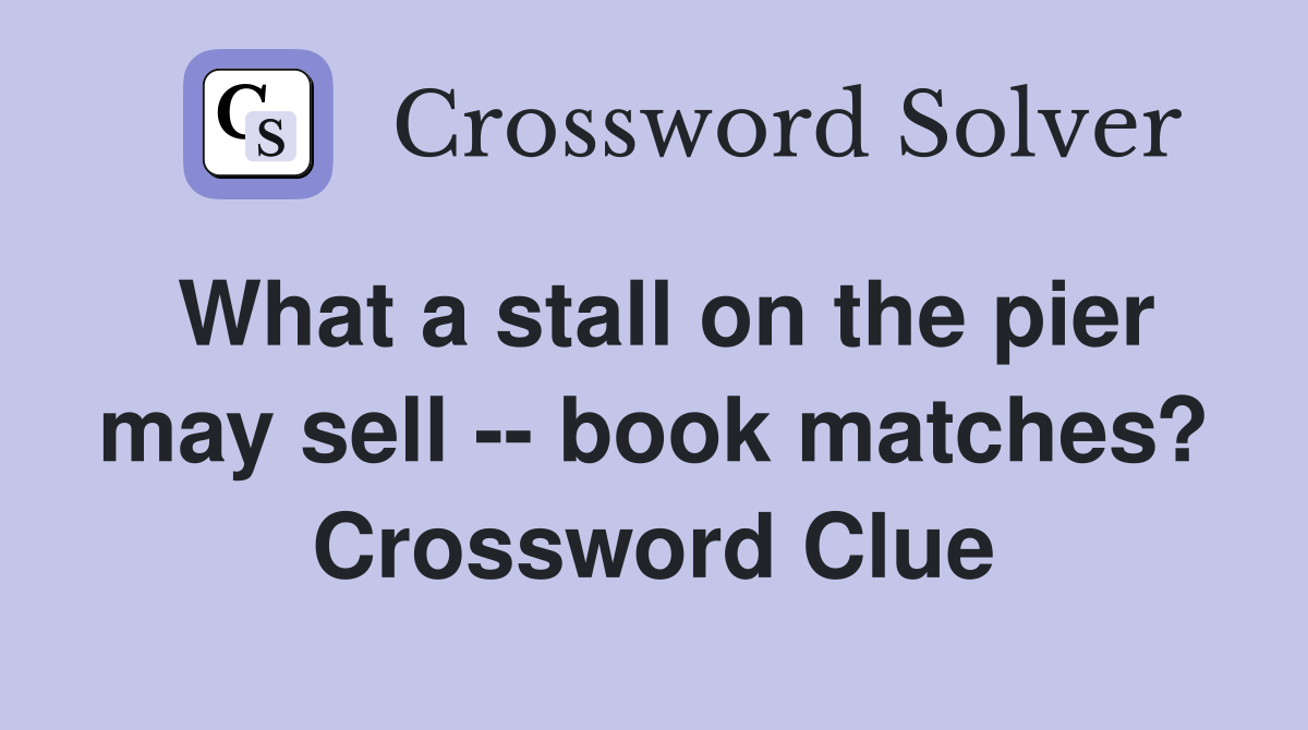 What a stall on the pier may sell -- book matches? Crossword Clue