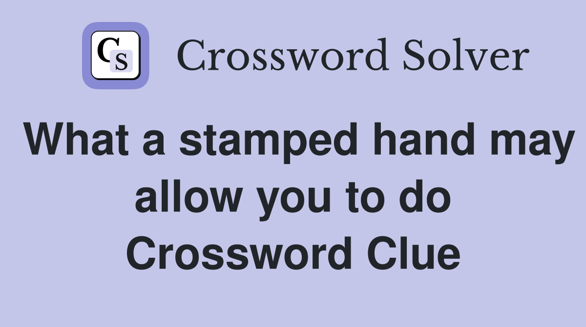 What a stamped hand may allow you to do Crossword Clue